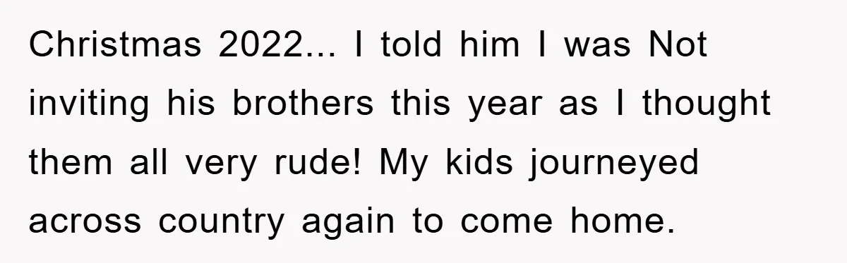 Christmas 2022... I told him I was Not inviting his brothers this year as I thought them all very rude! My kids journeyed across country again to come home.
