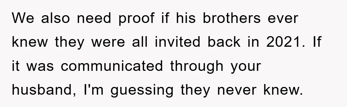 We also need proof if his brothers ever knew they were all invited back in 2021. If it was communicated through your husband, I'm guessing they never knew.