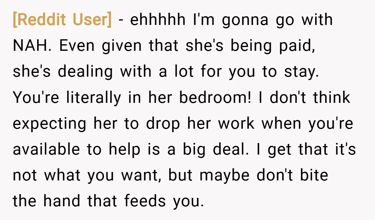 [Reddit User] − ehhhhh I'm gonna go with NAH. Even given that she's being paid, she's dealing with a lot for you to stay. You're literally in her bedroom! I...