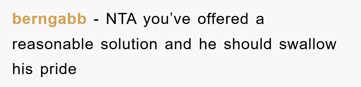 berngabb − NTA you’ve offered a reasonable solution and he should swallow his pride