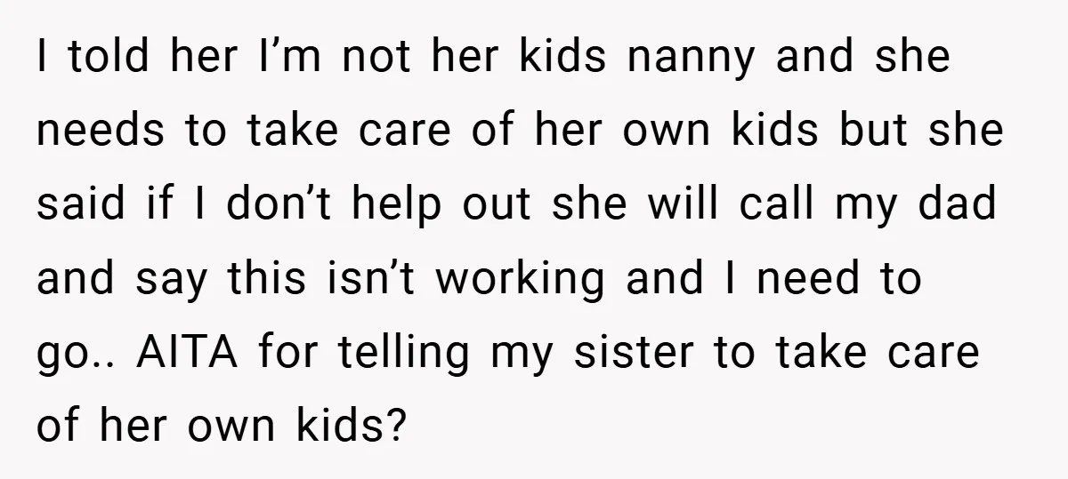 I told her I’m not her kids nanny and she needs to take care of her own kids but she said if I don’t help out she will call my...