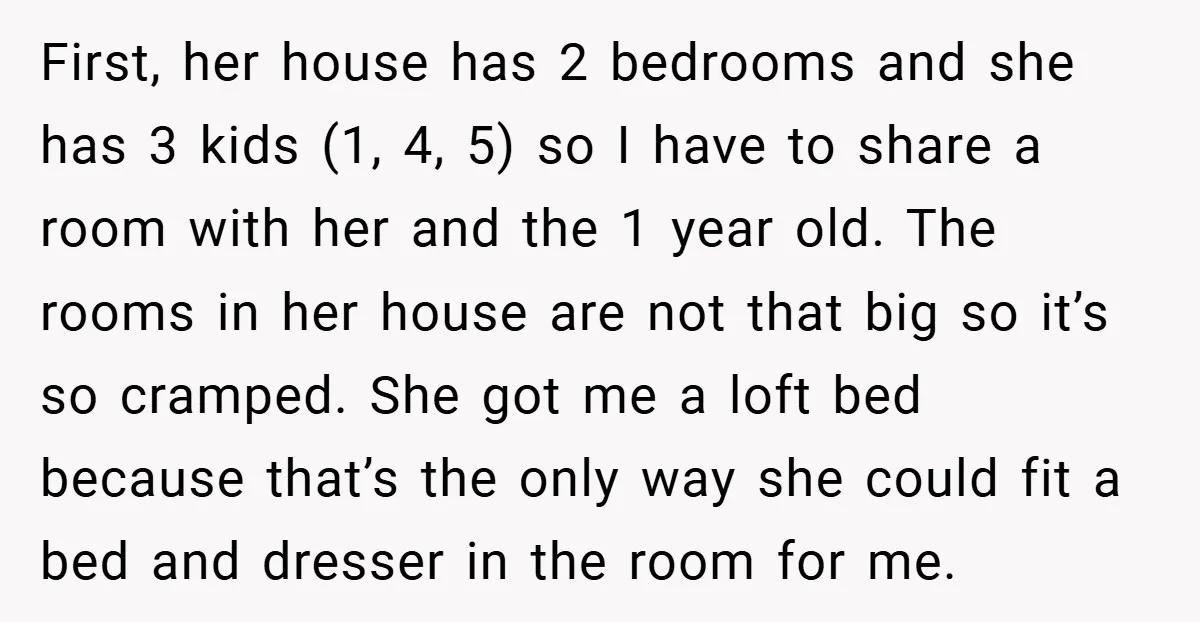 First, her house has 2 bedrooms and she has 3 kids (1, 4, 5) so I have to share a room with her and the 1 year old. The rooms...