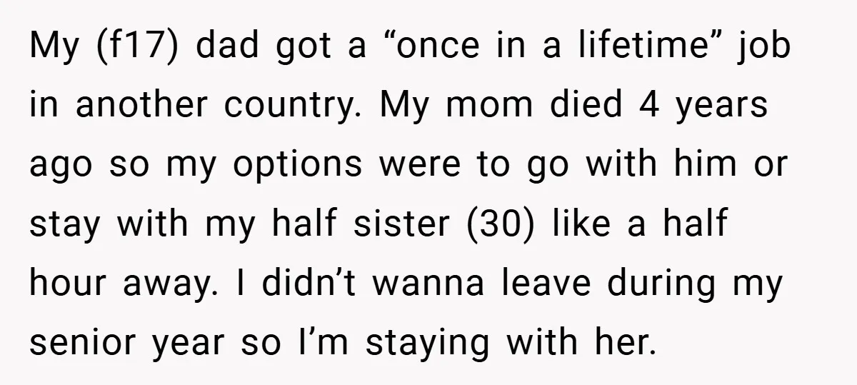 My (f17) dad got a “once in a lifetime” job in another country. My mom died 4 years ago so my options were to go with him or stay with...