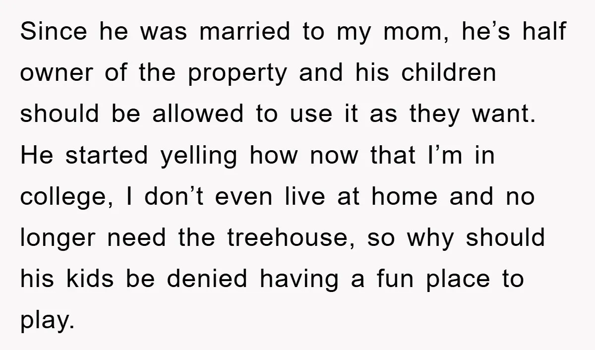 Since he was married to my mom, he’s half owner of the property and his children should be allowed to use it as they want. He started yelling how now...