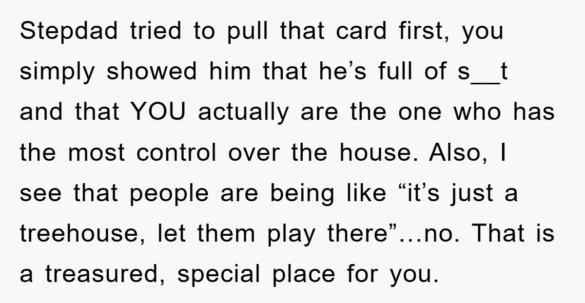 Stepdad tried to pull that card first, you simply showed him that he’s full of s__t and that YOU actually are the one who has the most control over the...