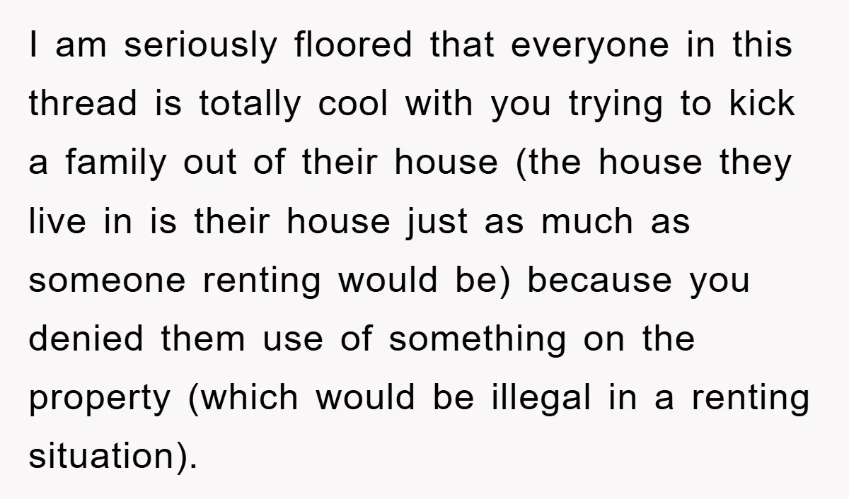I am seriously floored that everyone in this thread is totally cool with you trying to kick a family out of their house (the house they live in is their...