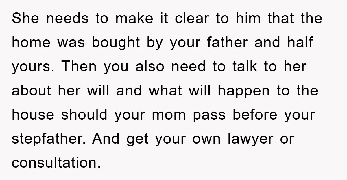 She needs to make it clear to him that the home was bought by your father and half yours. Then you also need to talk to her about her will...