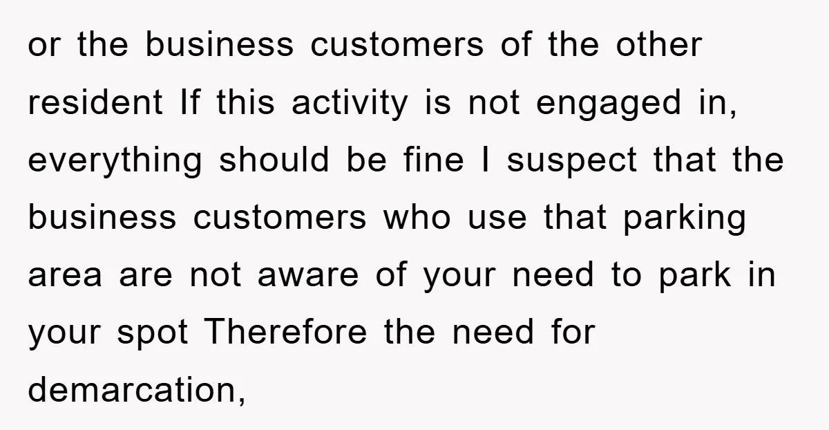 or the business customers of the other resident If this activity is not engaged in, everything should be fine I suspect that the business customers who use that parking area...