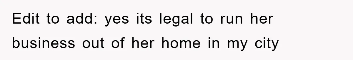 Edit to add: yes its legal to run her business out of her home in my city