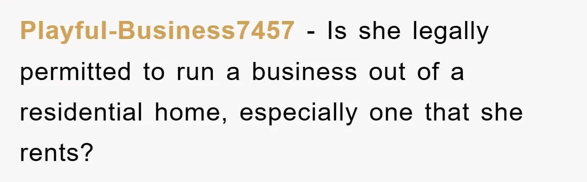 Playful-Business7457 − Is she legally permitted to run a business out of a residential home, especially one that she rents?