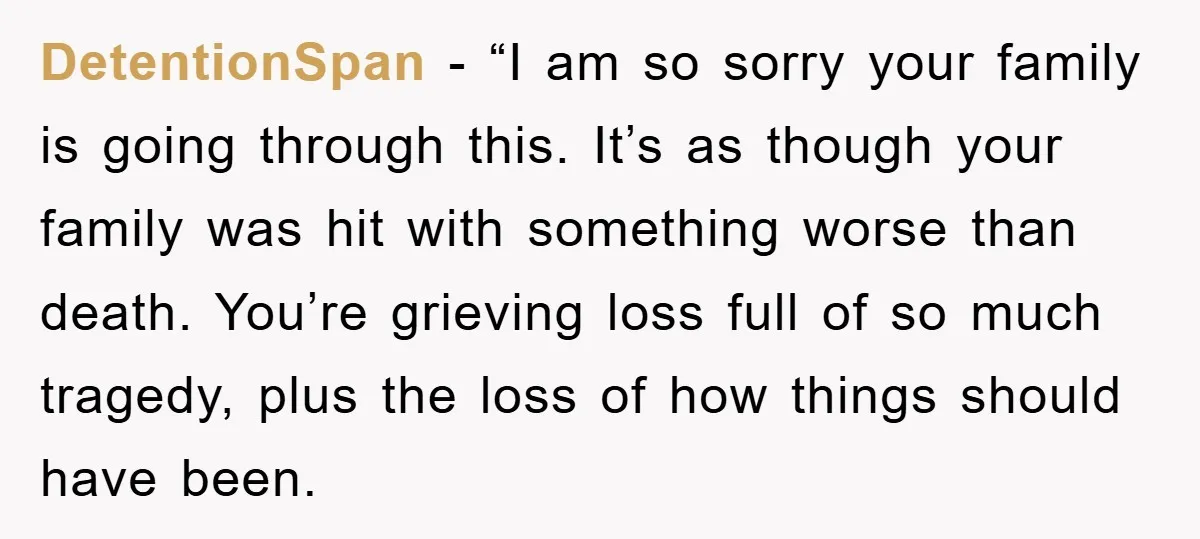 DetentionSpan - “I am so sorry your family is going through this. It’s as though your family was hit with something worse than death. You’re grieving loss full of so...