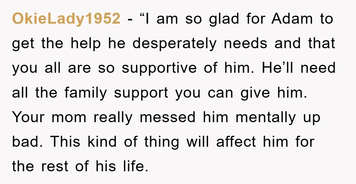 OkieLady1952 - “I am so glad for Adam to get the help he desperately needs and that you all are so supportive of him. He’ll need all the family support...