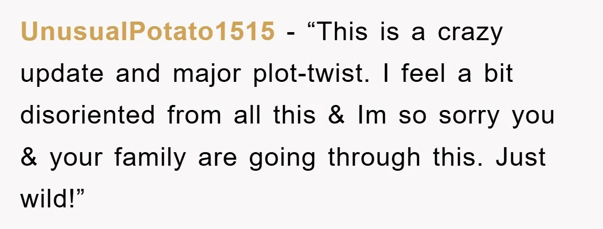 UnusualPotato1515 - “This is a crazy update and major plot-twist. I feel a bit disoriented from all this & Im so sorry you & your family are going through this....