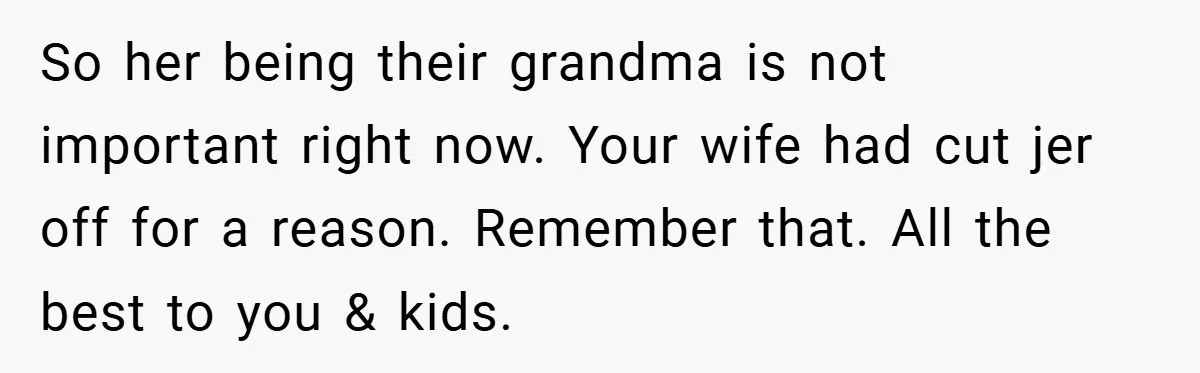 So her being their grandma is not important right now. Your wife had cut jer off for a reason. Remember that. All the best to you & kids.