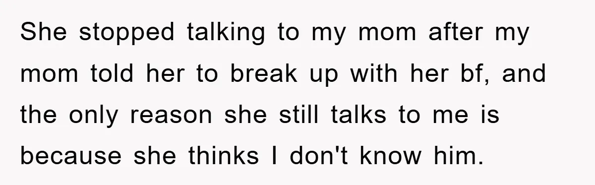 She stopped talking to my mom after my mom told her to break up with her bf, and the only reason she still talks to me is because she thinks...