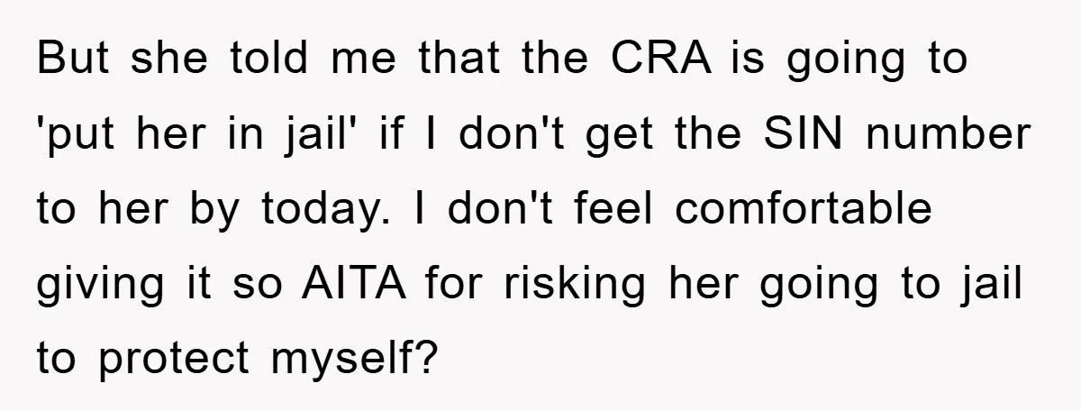 But she told me that the CRA is going to 'put her in jail' if I don't get the SIN number to her by today. I don't feel comfortable giving...