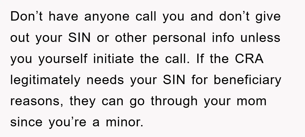 Don’t have anyone call you and don’t give out your SIN or other personal info unless you yourself initiate the call. If the CRA legitimately needs your SIN for beneficiary...