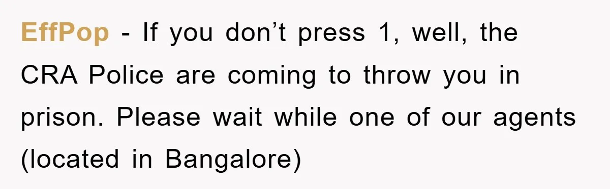 EffPop − If you don’t press 1, well, the CRA Police are coming to throw you in prison. Please wait while one of our agents (located in Bangalore)