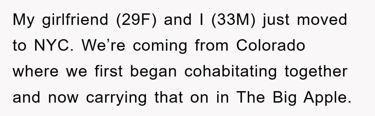 My girlfriend (29F) and I (33M) just moved to NYC. We’re coming from Colorado where we first began cohabitating together and now carrying that on in The Big Apple.