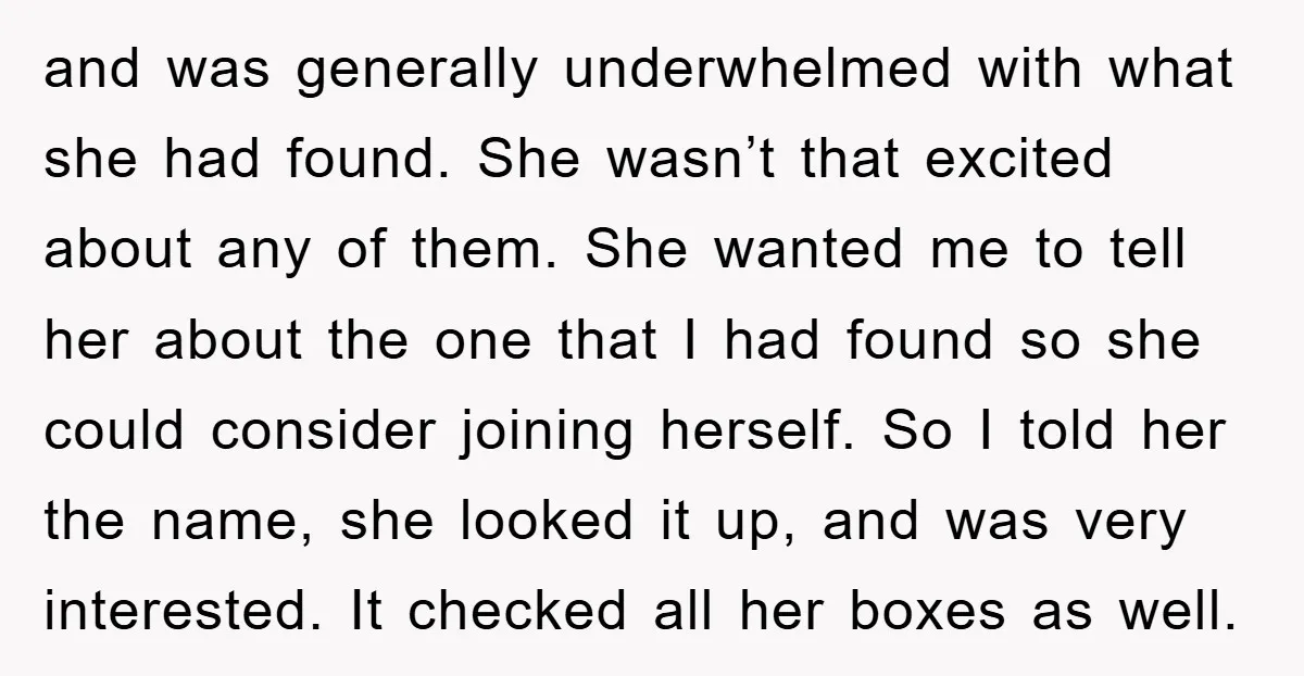 and was generally underwhelmed with what she had found. She wasn’t that excited about any of them. She wanted me to tell her about the one that I had found...