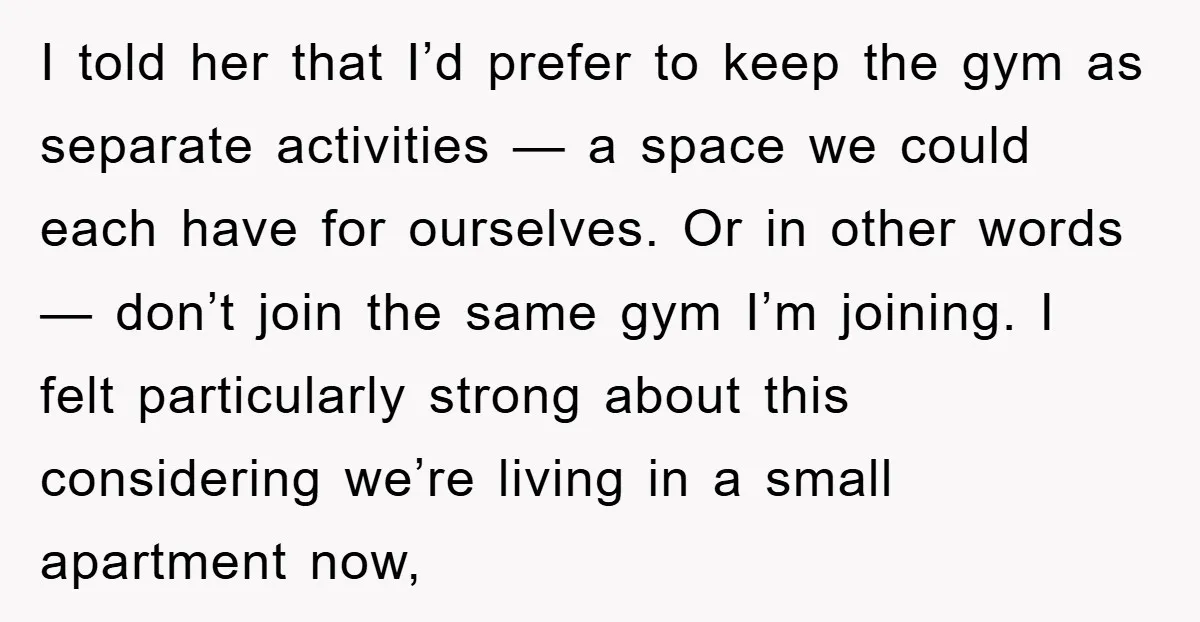 I told her that I’d prefer to keep the gym as separate activities — a space we could each have for ourselves. Or in other words — don’t join the...