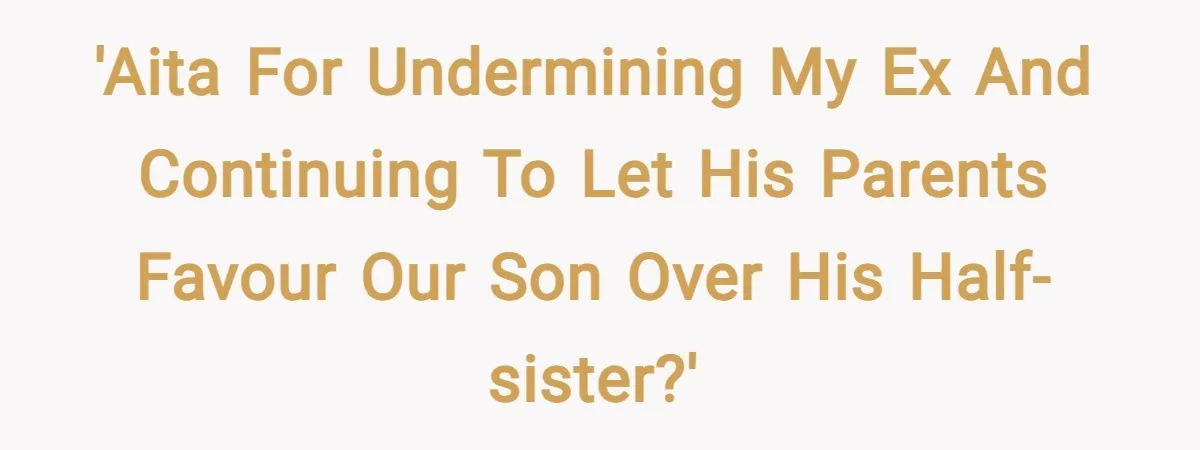 'AITA for undermining my ex and continuing to let his parents favour our son over his half-sister?'