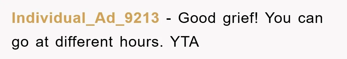 Individual_Ad_9213 − Good grief! You can go at different hours. YTA