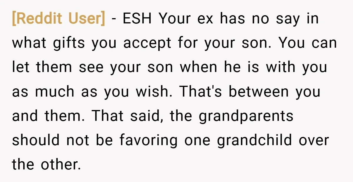 [Reddit User] − ESH Your ex has no say in what gifts you accept for your son. You can let them see your son when he is with you as...