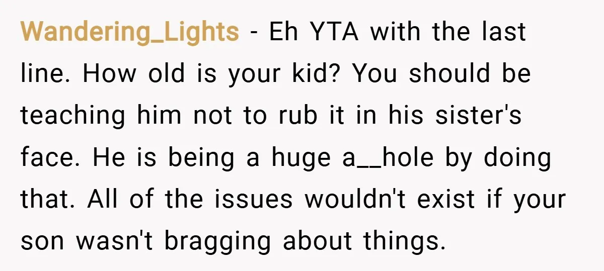 Wandering_Lights − Eh YTA with the last line. How old is your kid? You should be teaching him not to rub it in his sister's face. He is being a...
