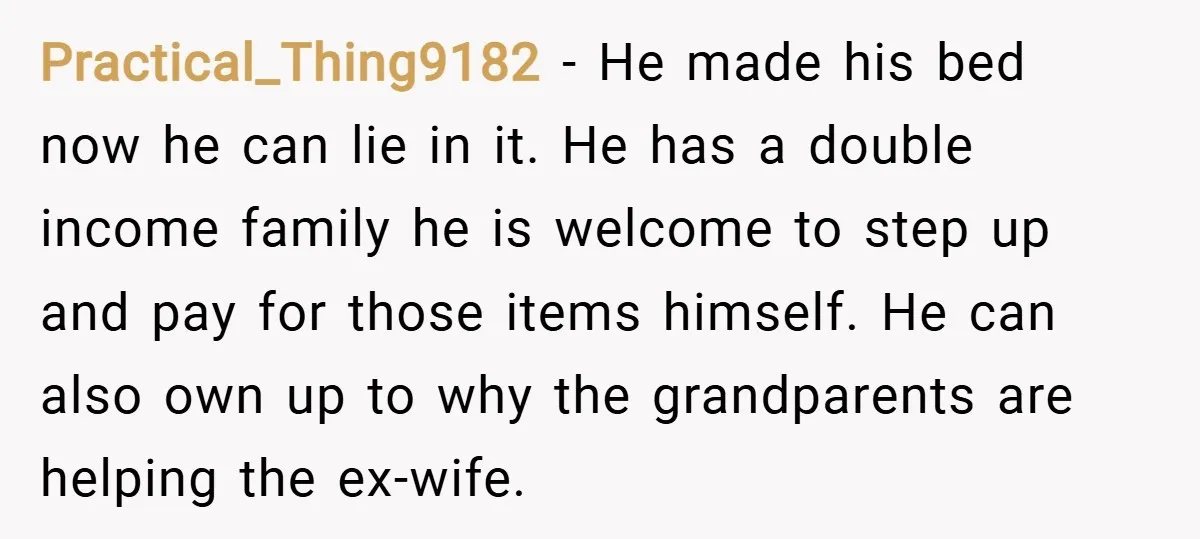 Practical_Thing9182 − He made his bed now he can lie in it. He has a double income family he is welcome to step up and pay for those items himself....