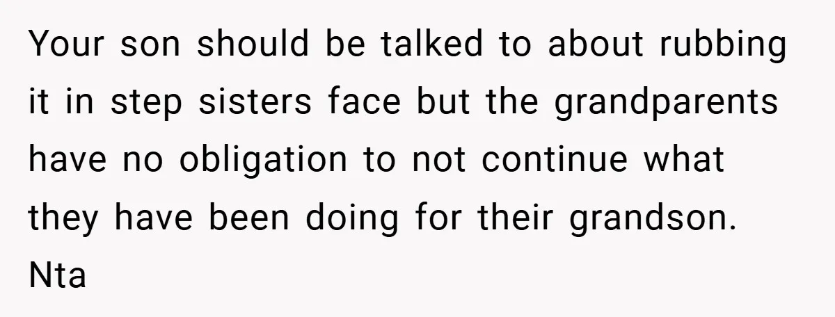 Your son should be talked to about rubbing it in step sisters face but the grandparents have no obligation to not continue what they have been doing for their grandson....
