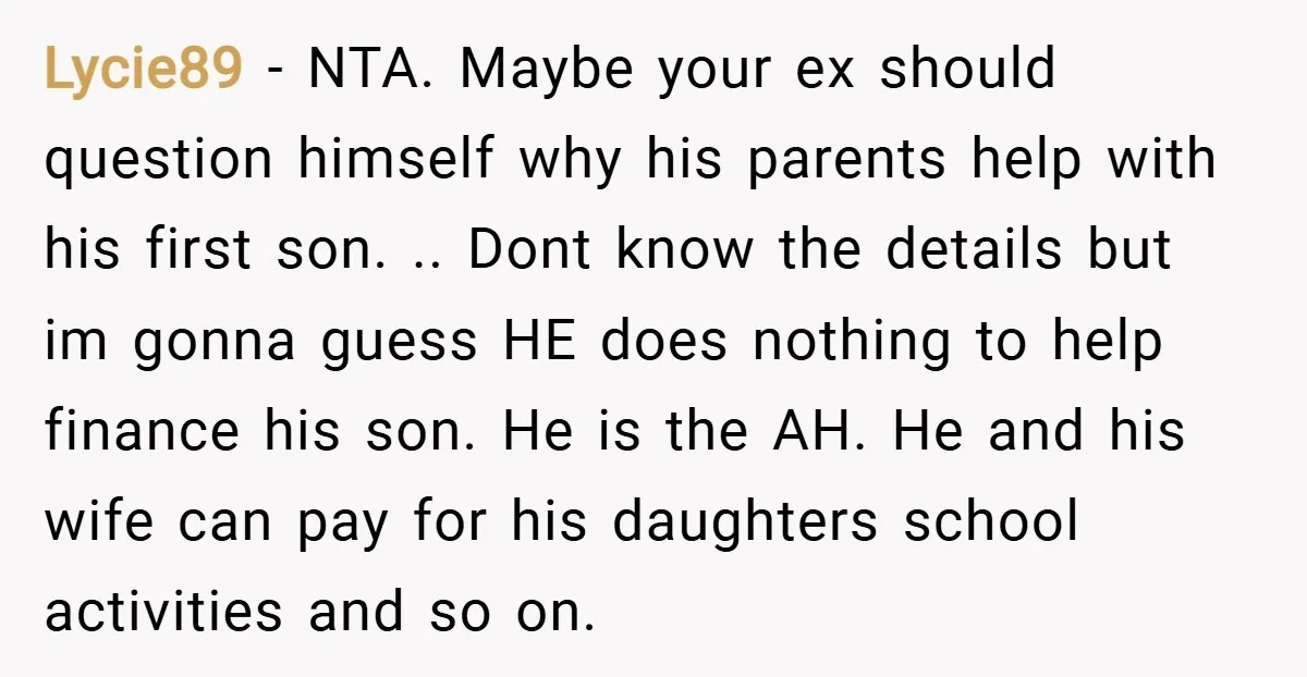 Lycie89 − NTA. Maybe your ex should question himself why his parents help with his first son. .. Dont know the details but im gonna guess HE does nothing to...