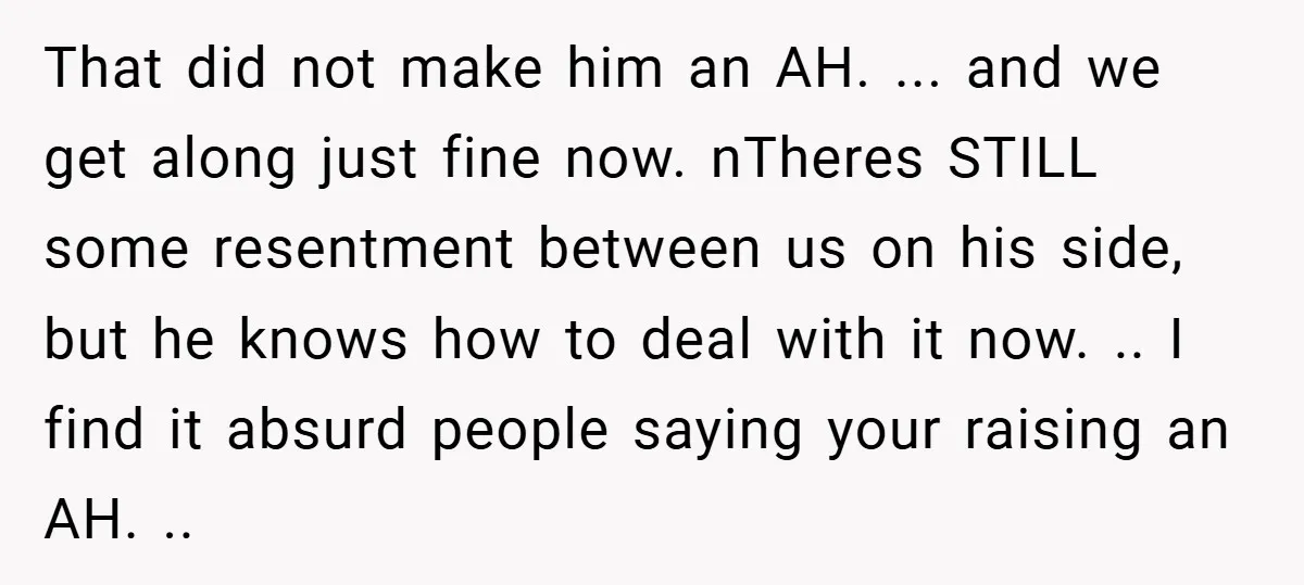 That did not make him an AH. ... and we get along just fine now. nTheres STILL some resentment between us on his side, but he knows how to deal...