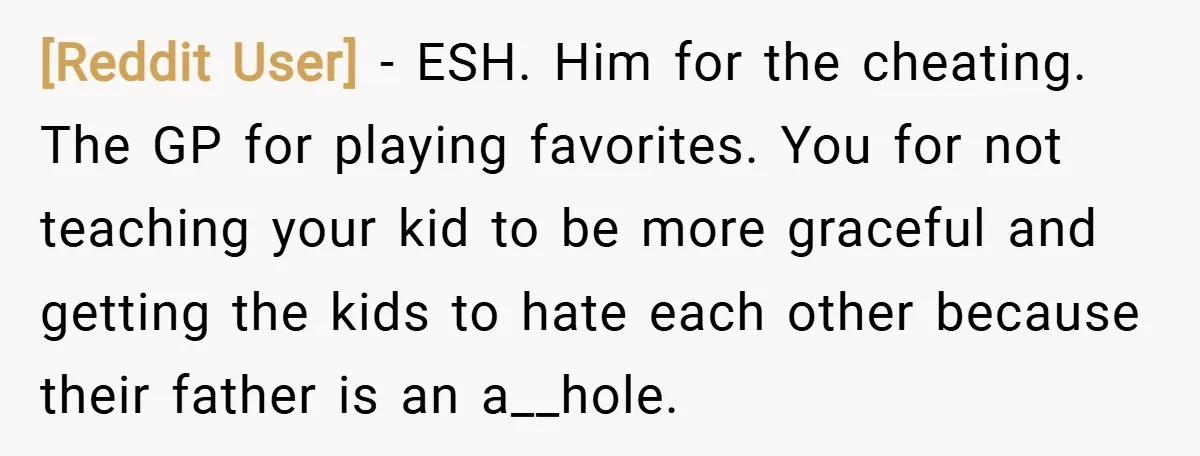 [Reddit User] − ESH. Him for the cheating. The GP for playing favorites. You for not teaching your kid to be more graceful and getting the kids to hate each...