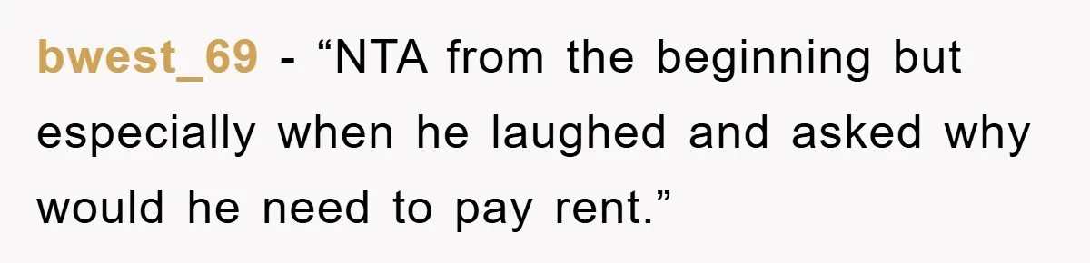 bwest_69 - “NTA from the beginning but especially when he laughed and asked why would he need to pay rent.”