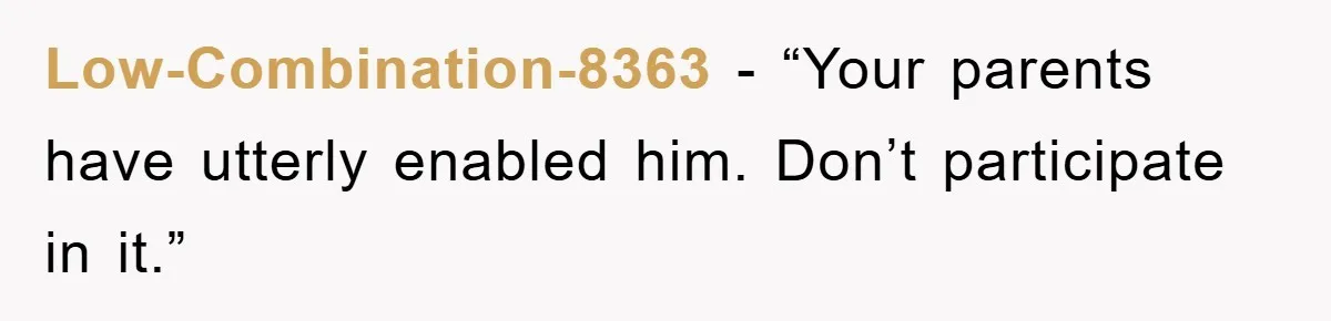 Low-Combination-8363 - “Your parents have utterly enabled him. Don’t participate in it.”
