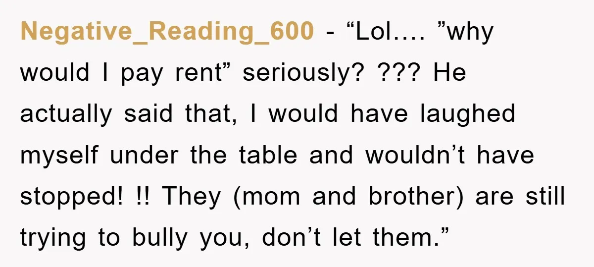 Negative_Reading_600 - “Lol…. ”why would I pay rent” seriously? ??? He actually said that, I would have laughed myself under the table and wouldn’t have stopped! !! They (mom and...