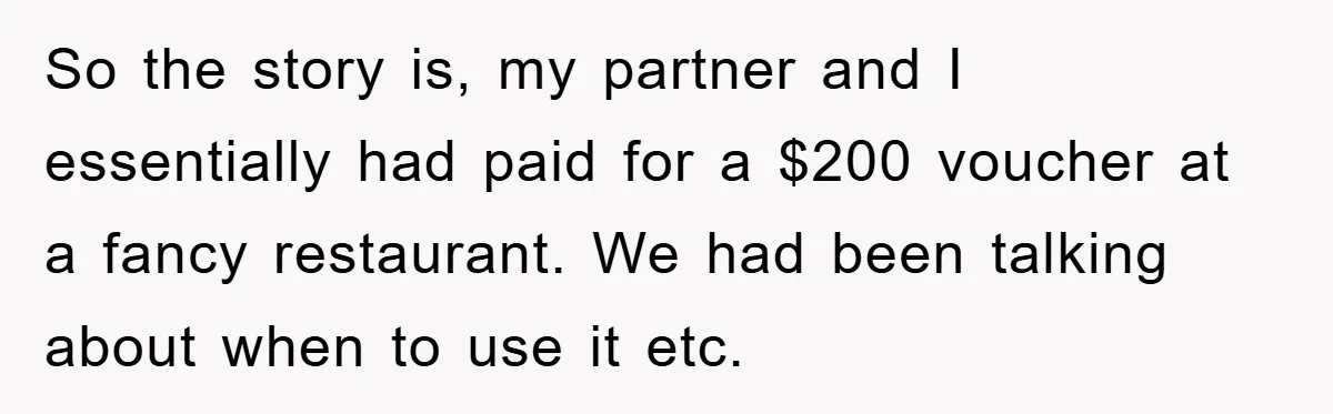 So the story is, my partner and I essentially had paid for a $200 voucher at a fancy restaurant. We had been talking about when to use it etc.
