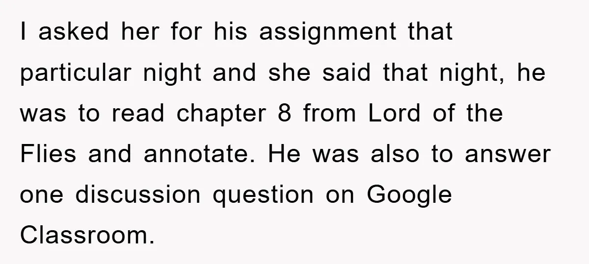 I asked her for his assignment that particular night and she said that night, he was to read chapter 8 from Lord of the Flies and annotate. He was also...