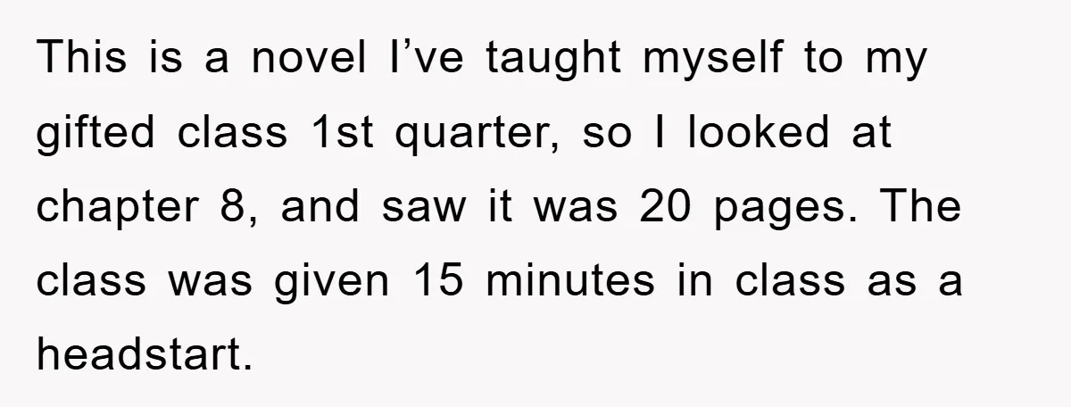 This is a novel I’ve taught myself to my gifted class 1st quarter, so I looked at chapter 8, and saw it was 20 pages. The class was given 15...