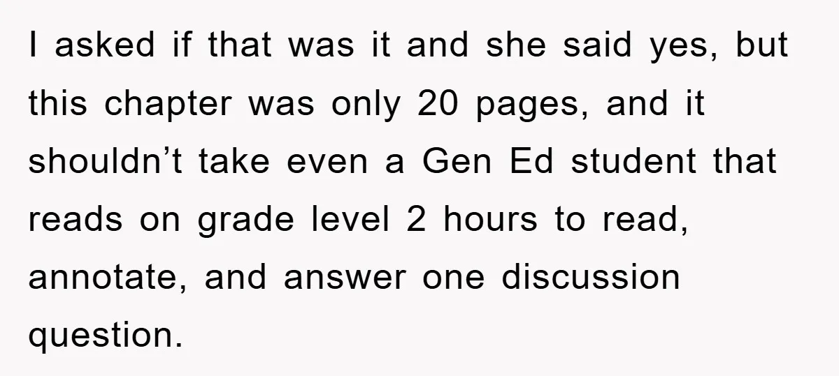 I asked if that was it and she said yes, but this chapter was only 20 pages, and it shouldn’t take even a Gen Ed student that reads on grade...