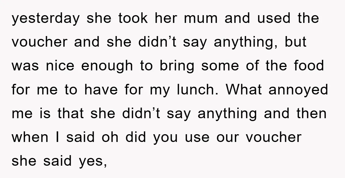 yesterday she took her mum and used the voucher and she didn’t say anything, but was nice enough to bring some of the food for me to have for my...