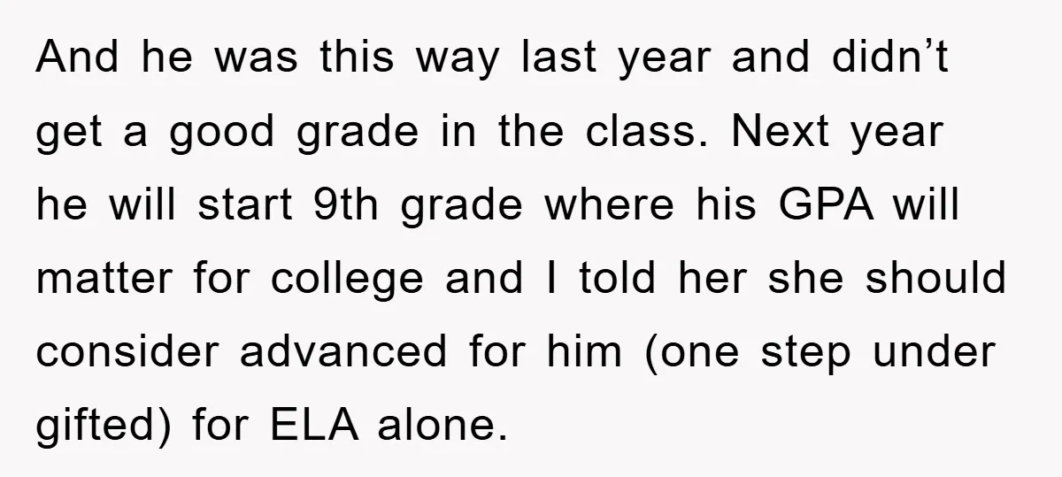 And he was this way last year and didn’t get a good grade in the class. Next year he will start 9th grade where his GPA will matter for college...