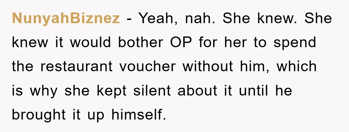 NunyahBiznez − Yeah, nah. She knew. She knew it would bother OP for her to spend the restaurant voucher without him, which is why she kept silent about it until...