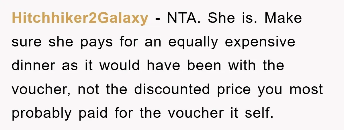 Hitchhiker2Galaxy − NTA. She is. Make sure she pays for an equally expensive dinner as it would have been with the voucher, not the discounted price you most probably paid...