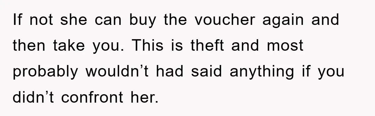If not she can buy the voucher again and then take you. This is theft and most probably wouldn’t had said anything if you didn’t confront her.