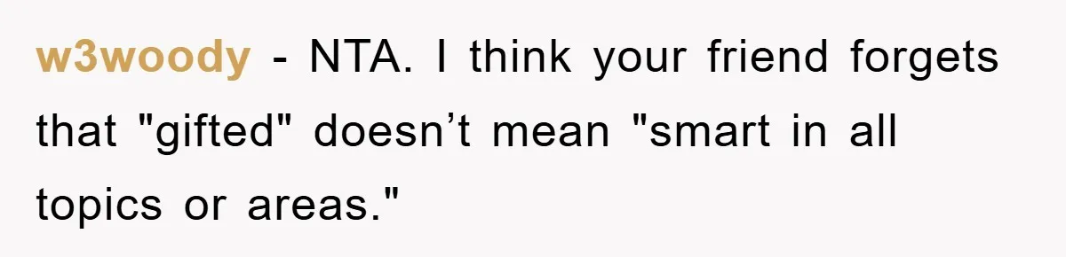 w3woody − NTA. I think your friend forgets that "gifted" doesn’t mean "smart in all topics or areas."