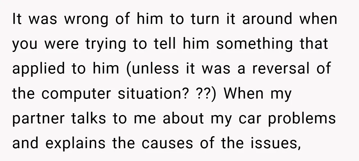 It was wrong of him to turn it around when you were trying to tell him something that applied to him (unless it was a reversal of the computer situation?...