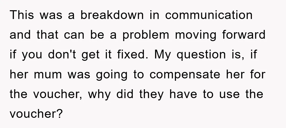 This was a breakdown in communication and that can be a problem moving forward if you don't get it fixed. My question is, if her mum was going to compensate...