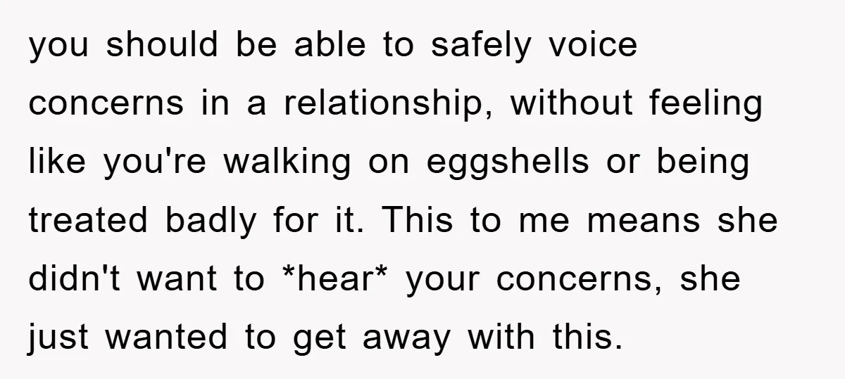 you should be able to safely voice concerns in a relationship, without feeling like you're walking on eggshells or being treated badly for it. This to me means she didn't...